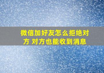 微信加好友怎么拒绝对方 对方也能收到消息